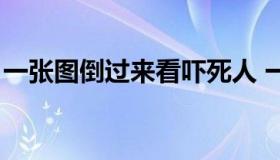 一张图倒过来看吓死人 一张图片倒过来吓死）