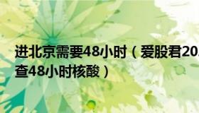 进北京需要48小时（爱股君2020：24日起北京进公共场所查48小时核酸）