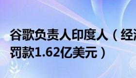 谷歌负责人印度人（经济有话说：谷歌被印度罚款1.62亿美元）