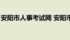 安阳市人事考试网 安阳市人事考试网怎么样）