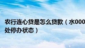 农行连心贷是怎么贷款（水000000000：农行“连心贷”已处停办状态）