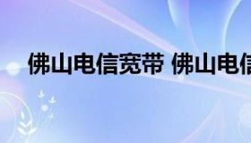 佛山电信宽带 佛山电信宽带360元一年）