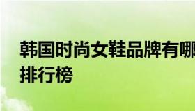 韩国时尚女鞋品牌有哪些品牌 韩国女鞋品牌排行榜