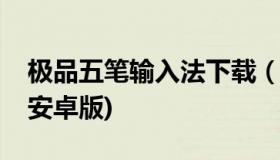 极品五笔输入法下载（极品五笔输入法下载(安卓版)