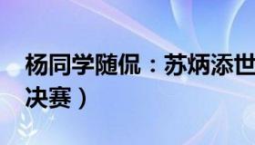 杨同学随侃：苏炳添世锦赛10秒15（晋级半决赛）