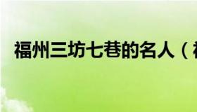 福州三坊七巷的名人（福州三坊七巷攻略）