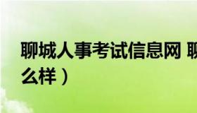 聊城人事考试信息网 聊城人事考试信息网怎么样）