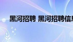 黑河招聘 黑河招聘信息网招聘龙江快讯