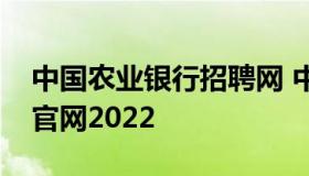 中国农业银行招聘网 中国农业银行招聘网站官网2022