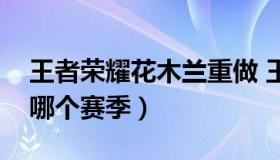 王者荣耀花木兰重做 王者荣耀花木兰重做是哪个赛季）