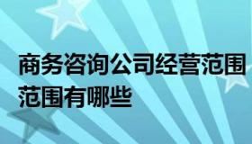 商务咨询公司经营范围（商务咨询公司的经营范围有哪些