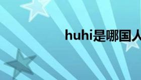 huhi是哪国人（huhi）