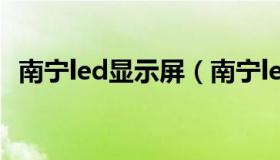 南宁led显示屏（南宁led显示屏安装公司）