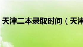 天津二本录取时间（天津二本录取查询时间）