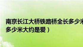 南京长江大桥铁路桥全长多少米（南京长江大桥铁路桥全长多少米大约是爱）