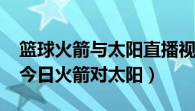 篮球火箭与太阳直播视频 s0米体育直播篮球今日火箭对太阳）