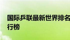 国际乒联最新世界排名出炉 国际乒联最新排行榜