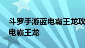 斗罗手游蓝电霸王龙攻略（斗罗大陆手游 蓝电霸王龙