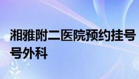 湘雅附二医院预约挂号（湘雅附二医院预约挂号外科