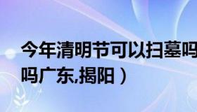 今年清明节可以扫墓吗 今年清明节可以扫墓吗广东,揭阳）