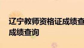 辽宁教师资格证成绩查询 辽宁省教师资格证成绩查询