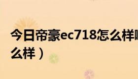 今日帝豪ec718怎么样啊（吉利帝豪EC718怎么样）