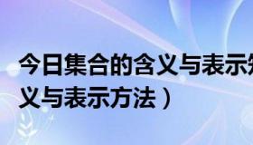 今日集合的含义与表示知识点总结（集合的含义与表示方法）