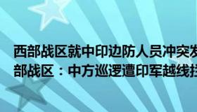 西部战区就中印边防人员冲突发表声明（上海法治声音：西部战区：中方巡逻遭印军越线拦阻）