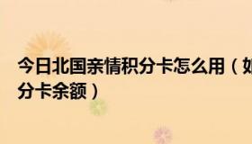 今日北国亲情积分卡怎么用（如何查询北国人百集团亲情积分卡余额）