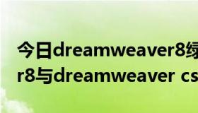 今日dreamweaver8绿色版（dreamweaver8与dreamweaver cs5的区别）