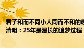 君子和而不同小人同而不和的感悟（和而不同的老男孩：邓清明：25年是漫长的追梦过程）