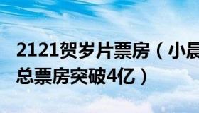 2121贺岁片票房（小晨说人话：2022贺岁档总票房突破4亿）