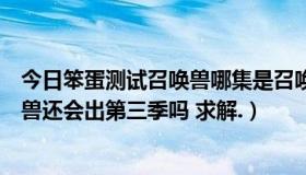 今日笨蛋测试召唤兽哪集是召唤兽说实话的（笨蛋测试召唤兽还会出第三季吗 求解.）