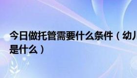 今日做托管需要什么条件（幼儿托管中心加盟的条件和流程是什么）