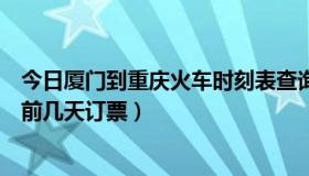 今日厦门到重庆火车时刻表查询（厦门到重庆火车票可以提前几天订票）