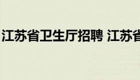 江苏省卫生厅招聘 江苏省卫生系统招聘信息）