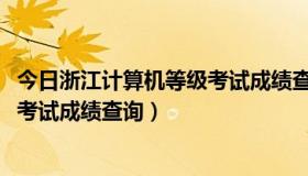 今日浙江计算机等级考试成绩查询入口（2013年计算机等级考试成绩查询）