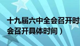 十九届六中全会召开时间2021 十九届六中全会召开具体时间）