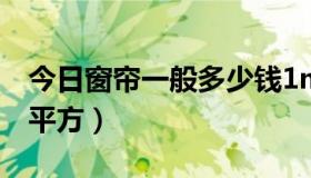 今日窗帘一般多少钱1m（窗帘一般多少钱一平方）