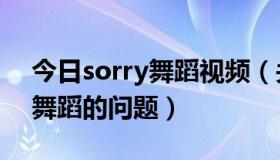 今日sorry舞蹈视频（关于SORRY SORRY 舞蹈的问题）