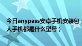 今日anypass安卓手机安装包（ANY BAND 做的广告中四人手机都是什么型号）