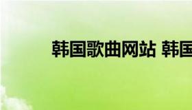 韩国歌曲网站 韩国歌曲网站排名