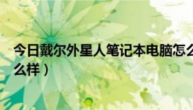 今日戴尔外星人笔记本电脑怎么样（戴尔外星人用来工作怎么样）