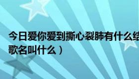 今日爱你爱到撕心裂肺有什么结果（爱你爱到撕心裂肺 这条歌名叫什么）