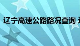 辽宁高速公路路况查询 辽宁高速路况查询网