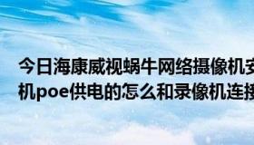 今日海康威视蜗牛网络摄像机安装教程（海康威视网络摄像机poe供电的怎么和录像机连接）