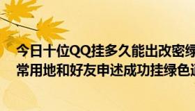 今日十位QQ挂多久能出改密绿色通道还有就是挂多久能靠常用地和好友申述成功挂绿色通道和申述需要注意那些