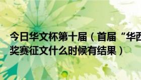 今日华文杯第十届（首届“华西杯”全国中学生文学作品大奖赛征文什么时候有结果）