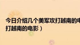 今日介绍几个美军攻打越南的电影有哪些（介绍几个美军攻打越南的电影）