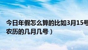 今日年假怎么算的比如3月15号入职（1995年的8月15号是农历的几月几号）